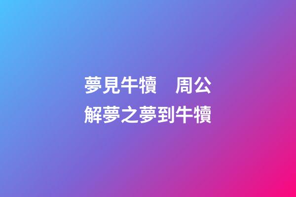 夢見牛犢　周公解夢之夢到牛犢